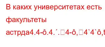 В каких университетах есть факультеты астрдa4.4-.4..4-,4`4`,t-t--